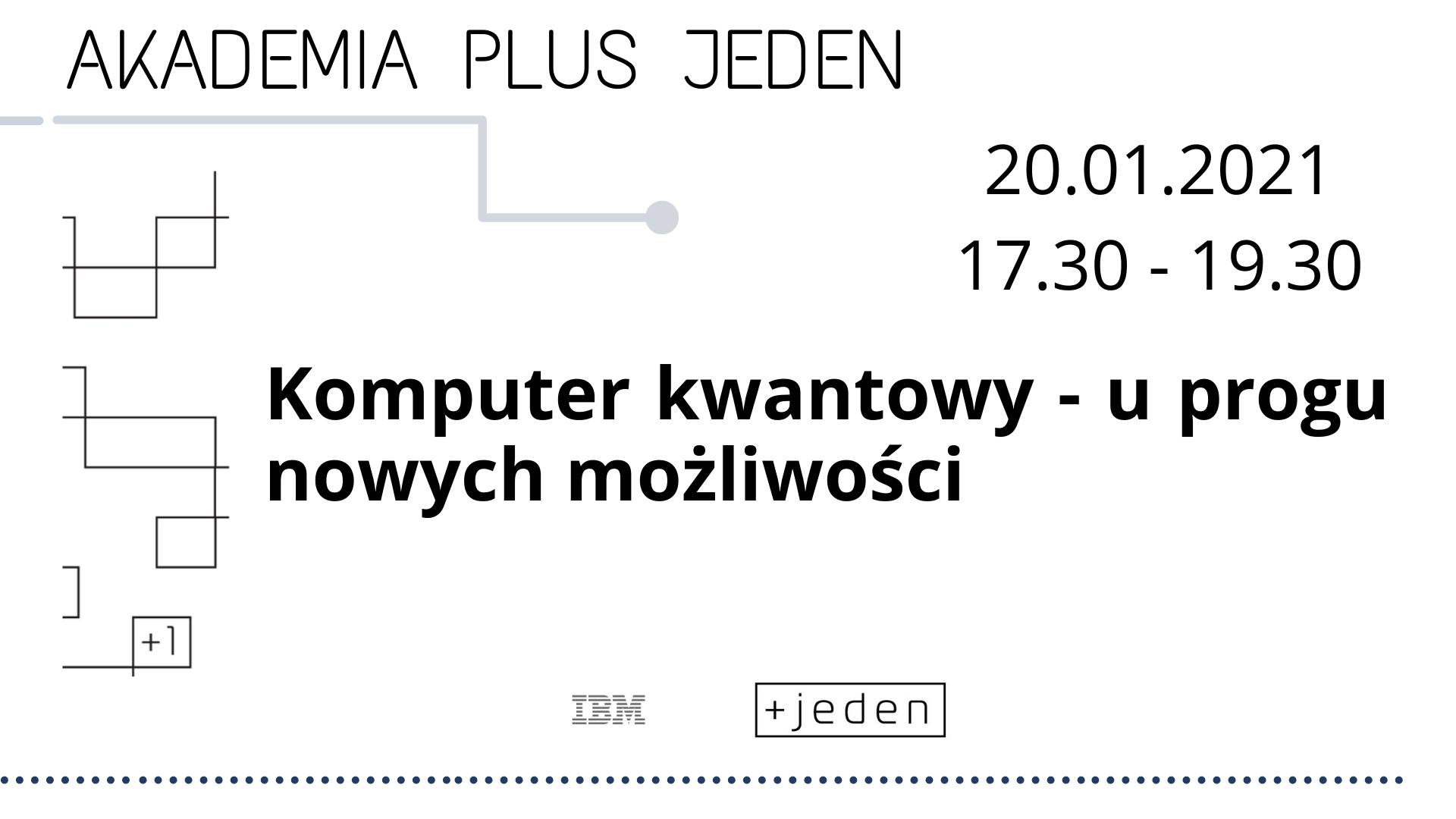 Grafika reklamująca wydarzenie. Czarne napisy na białym tle: "Akademia plus jeden. 20.01.2021, godz. 17:30-19:30. Komputer kwantowy - u progu nowych możliwości". Na dole grafiki widać logo plus jedne oraz IBM. - grafika rozmowy